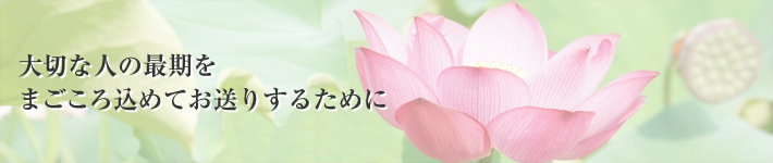 大切な人の最期を真心込めてお送りするために