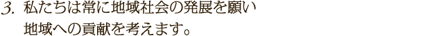 私たちは常に地域社会の発展を願い地域への貢献を考えます。