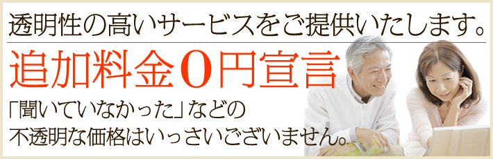 当社は透明性の高いサービスをご提供いたします。追加料金　円宣言！「聞いていなかった」などの不透明な価格はいっさいございません。