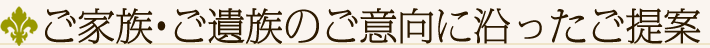 ご家族・ご遺族のご意向に沿ったご提案